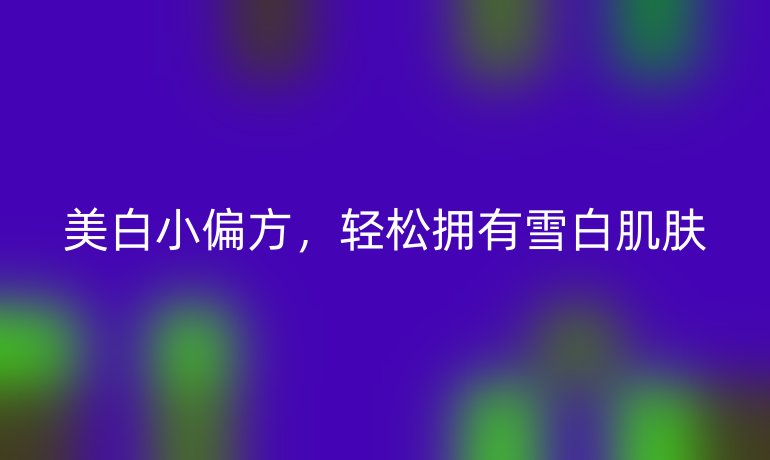 美白小偏方,轻松拥有雪白肌肤