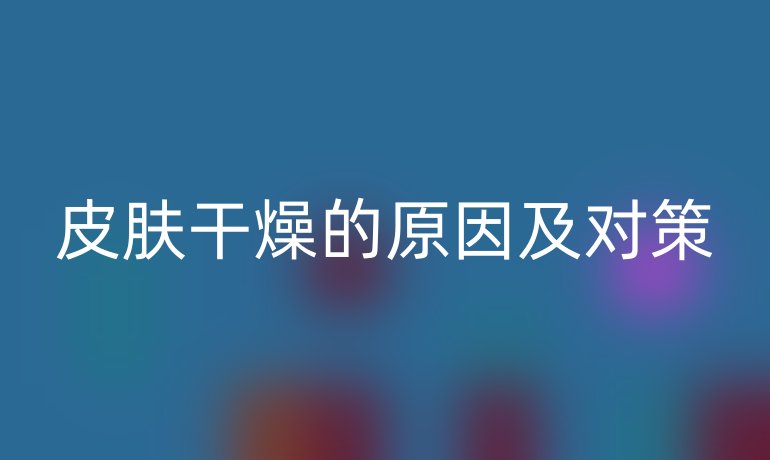皮肤干燥的原因及对策
