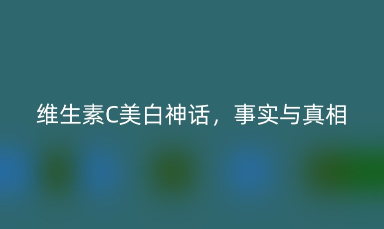 维生素C美白神话,事实与真相