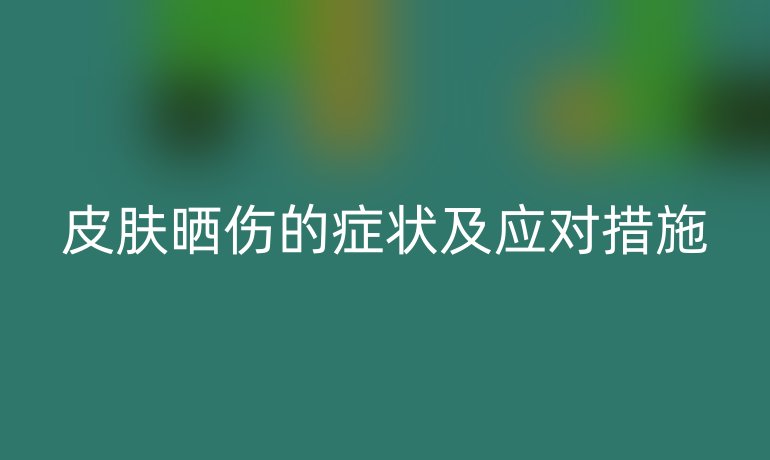 皮肤晒伤的症状及应对措施