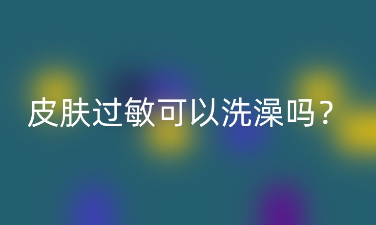 皮肤过敏可以洗澡吗?