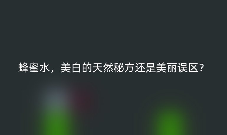 蜂蜜水,美白的天然秘方还是美丽误区?