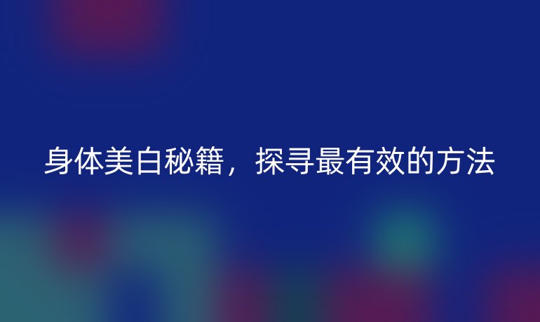 身体美白秘籍，探寻最有效的方法