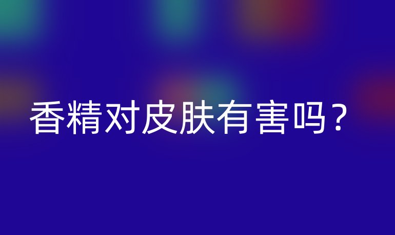 香精对皮肤有害吗?