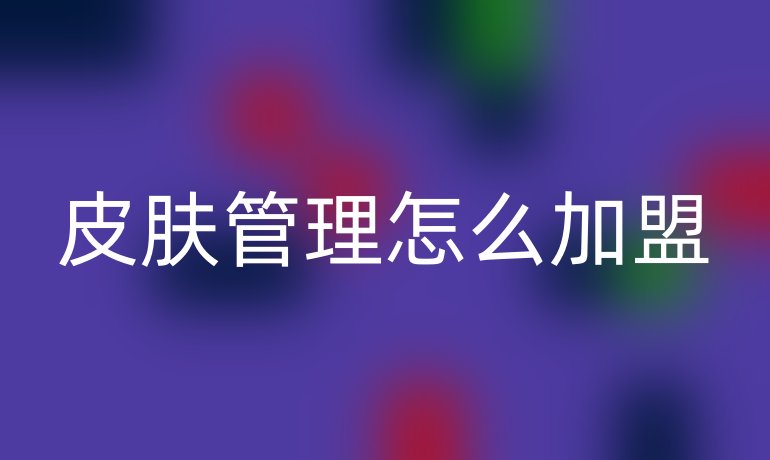 皮肤管理怎么加盟