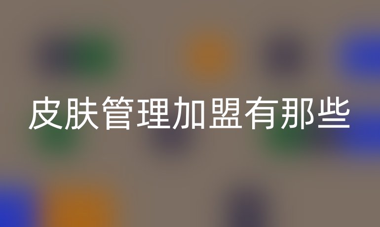 皮肤管理加盟有那些