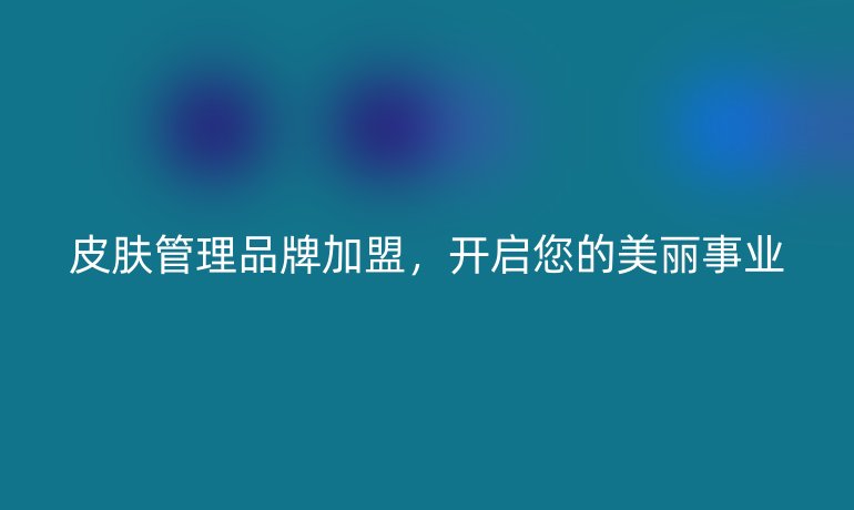 皮肤管理品牌加盟，开启您的美丽事业