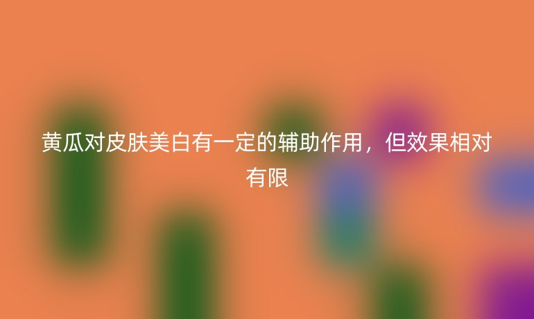 黄瓜对皮肤美白有一定的辅助作用，但效果相对有限