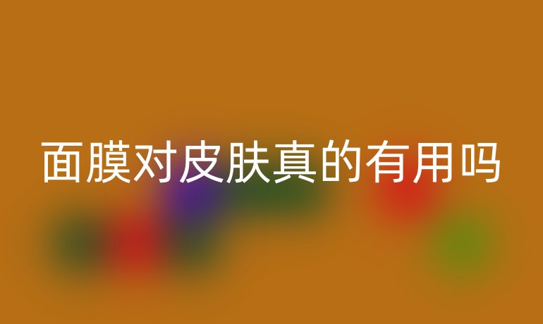 面膜对皮肤真的有用吗