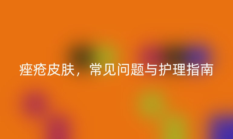痤疮皮肤，常见问题与护理指南
