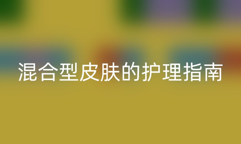 混合型皮肤的护理指南