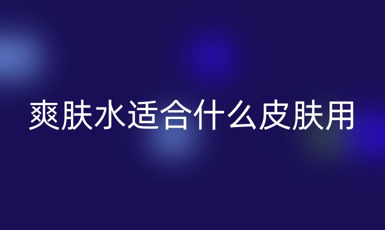 爽肤水适合什么皮肤用