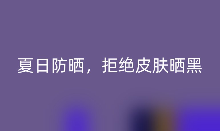 夏日防晒，拒绝皮肤晒黑