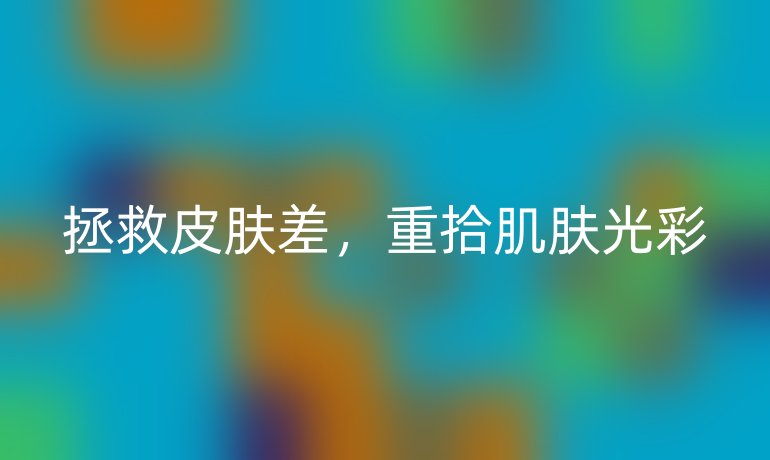 拯救皮肤差，重拾肌肤光彩