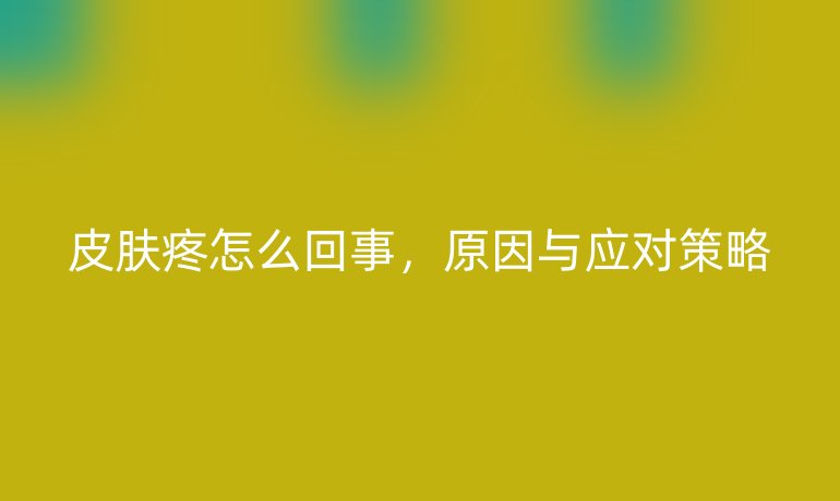 皮肤疼怎么回事，原因与应对策略