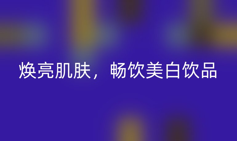 焕亮肌肤，畅饮美白饮品