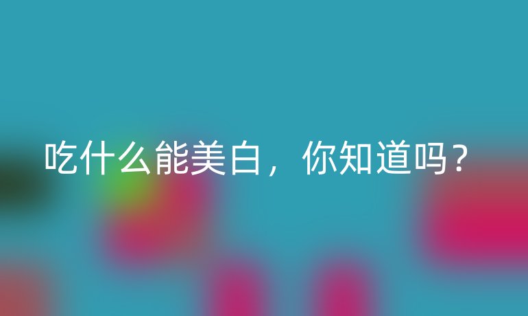 吃什么能美白，你知道吗？