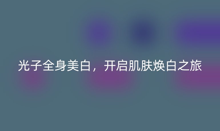 光子全身美白，开启肌肤焕白之旅