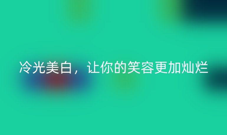 冷光美白，让你的笑容更加灿烂
