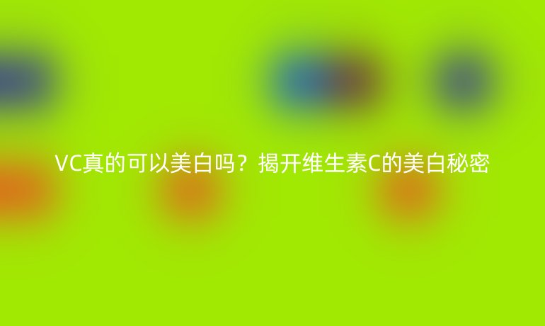 VC真的可以美白吗？揭开维生素C的美白秘密