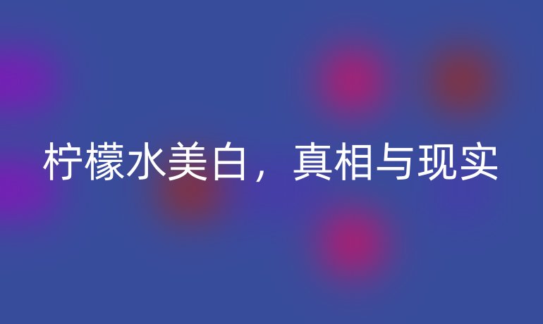 柠檬水美白，真相与现实