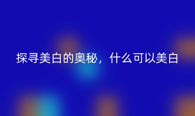 探寻美白的奥秘，什么可以美白