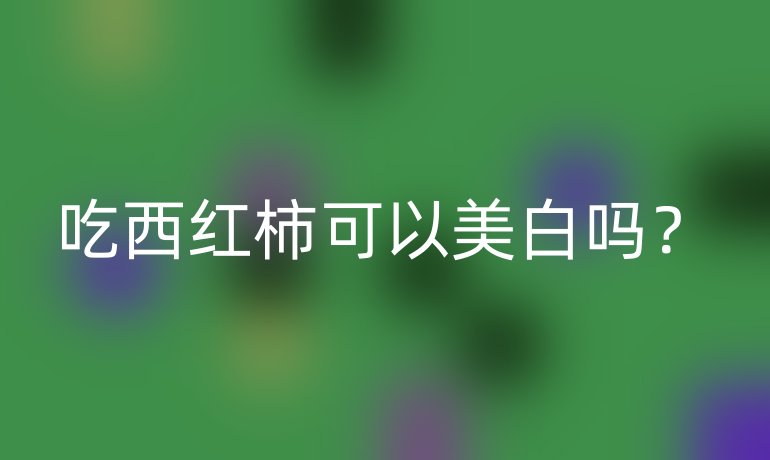吃西红柿可以美白吗？