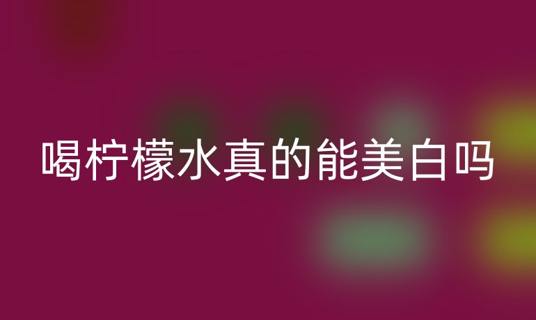 喝柠檬水真的能美白吗