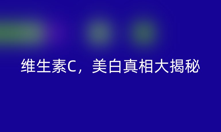 维生素C，美白真相大揭秘