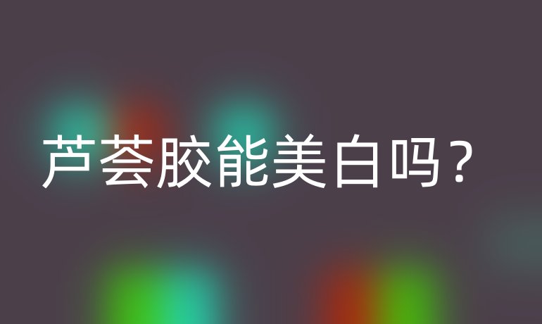 芦荟胶能美白吗？