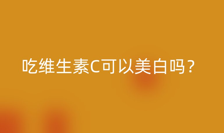 吃维生素C可以美白吗？