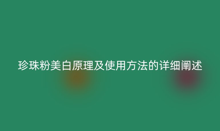 珍珠粉美白原理及使用方法的详细阐述