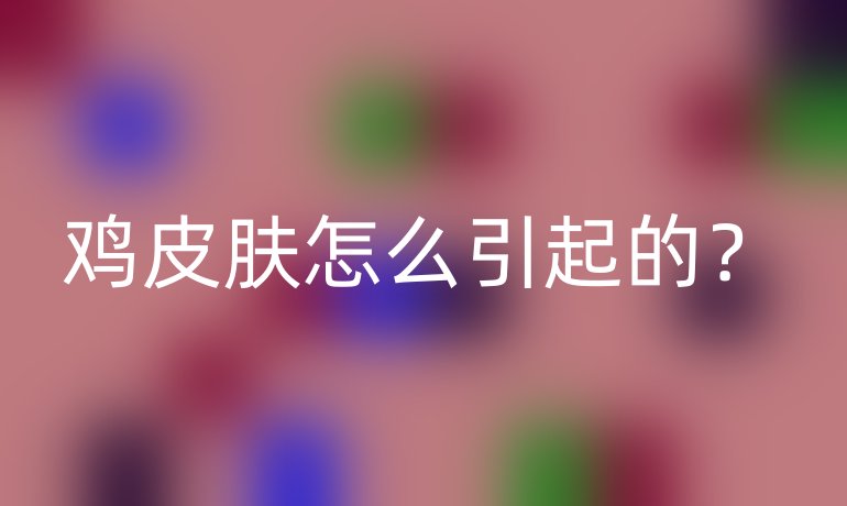 鸡皮肤怎么引起的？