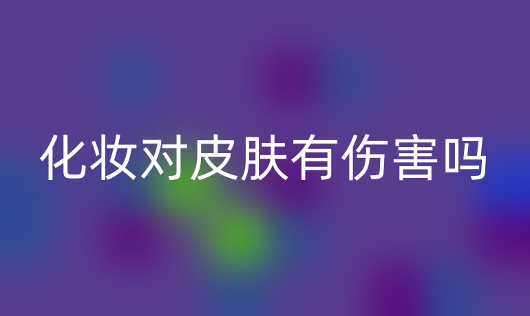 化妆对皮肤有伤害吗