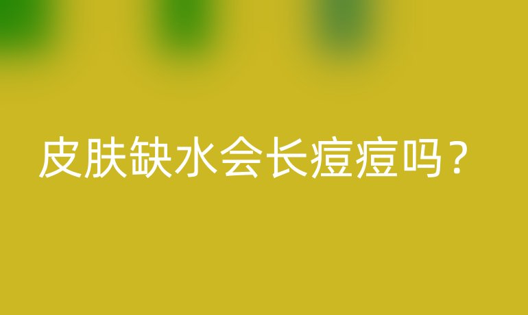 皮肤缺水会长痘痘吗？