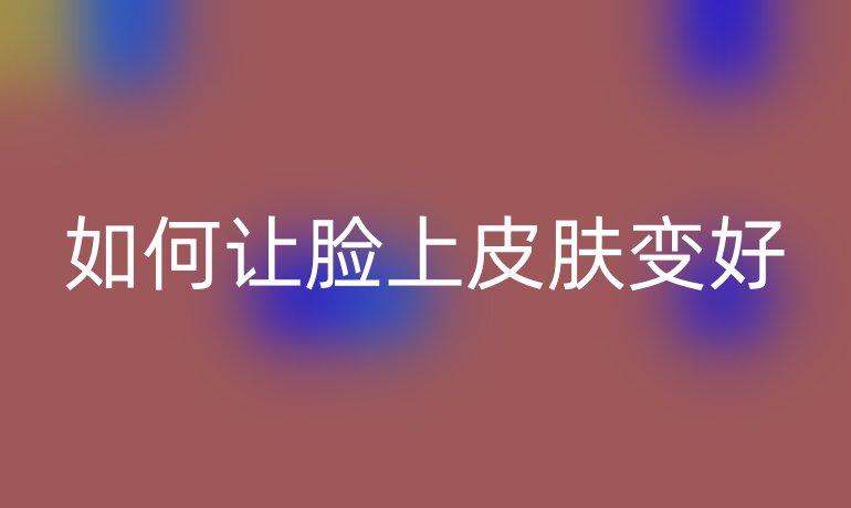 如何让脸上皮肤变好