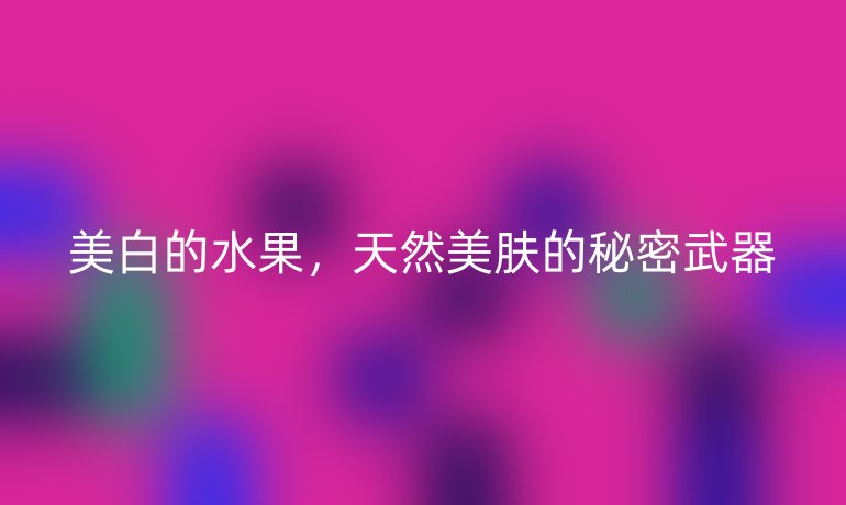 美白的水果，天然美肤的秘密武器