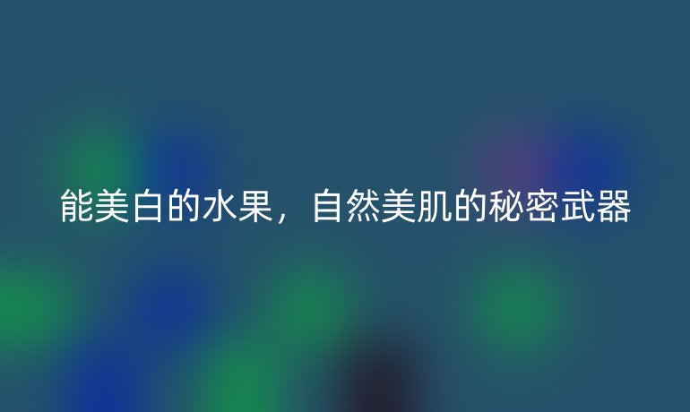 能美白的水果，自然美肌的秘密武器