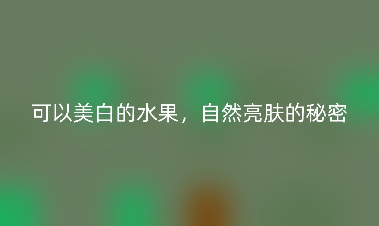 可以美白的水果，自然亮肤的秘密