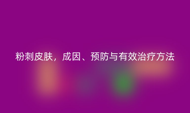 粉刺皮肤，成因、预防与有效治疗方法