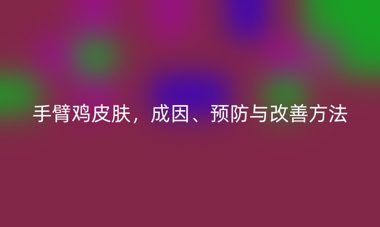 手臂鸡皮肤，成因、预防与改善方法