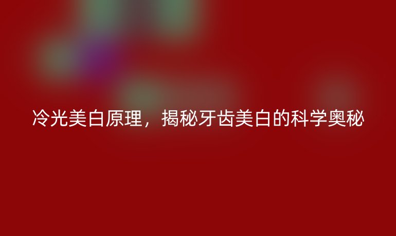 冷光美白原理，揭秘牙齿美白的科学奥秘