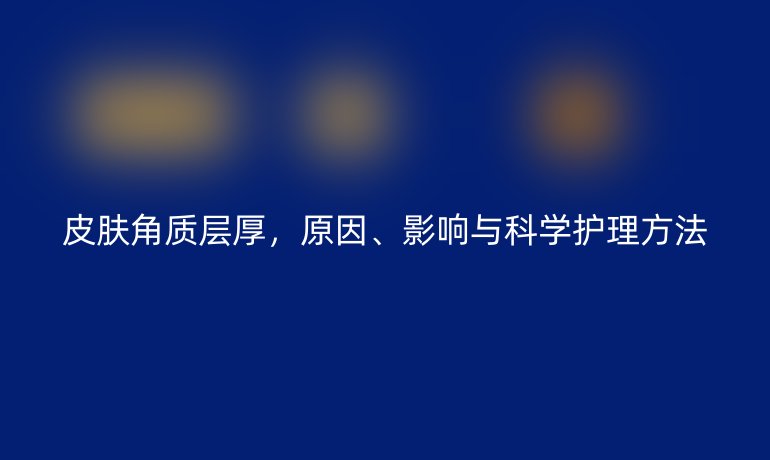 皮肤角质层厚，原因、影响与科学护理方法