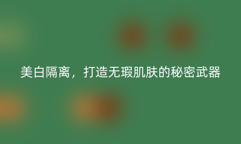 美白隔离，打造无瑕肌肤的秘密武器