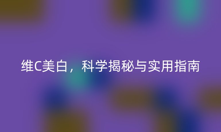 维C美白，科学揭秘与实用指南