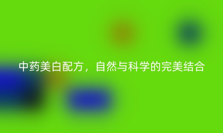 中药美白配方，自然与科学的完美结合