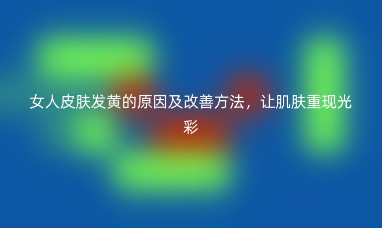 女人皮肤发黄的原因及改善方法，让肌肤重现光彩