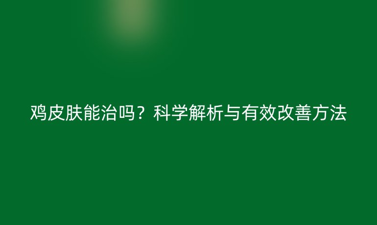 鸡皮肤能治吗？科学解析与有效改善方法