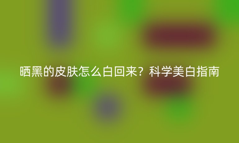 晒黑的皮肤怎么白回来？科学美白指南