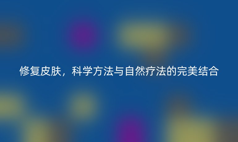 修复皮肤，科学方法与自然疗法的完美结合